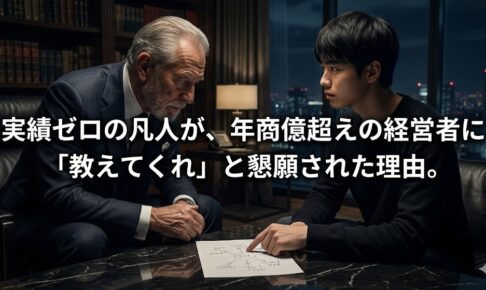 実績ゼロの凡人が、年商億超えの経営者に「教えてくれ」と懇願された理由。