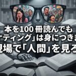 本を100冊読んでも「マーケティング」は身につきません。現場で「人間」を見ろ。